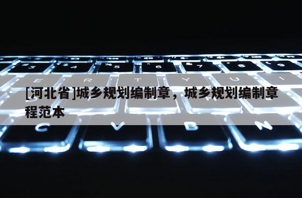 [河北省]城鄉(xiāng)規(guī)劃編制章，城鄉(xiāng)規(guī)劃編制章程范本