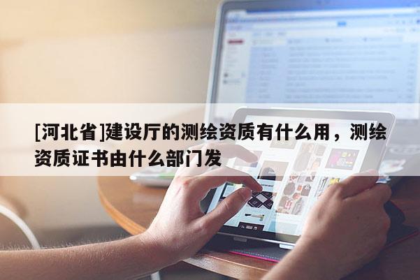 [河北省]建設廳的測繪資質有什么用，測繪資質證書由什么部門發