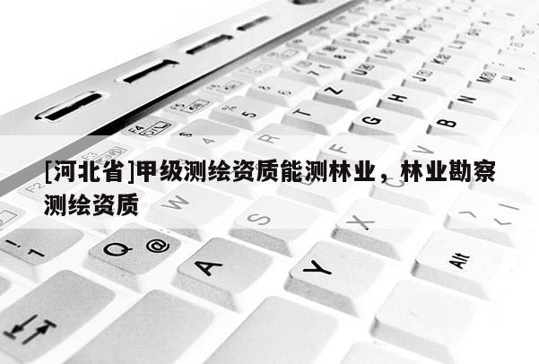 [河北省]甲級測繪資質能測林業，林業勘察測繪資質