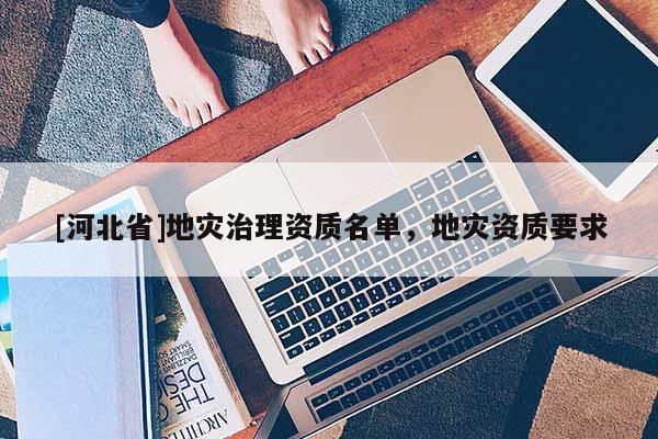 [河北省]地災治理資質名單，地災資質要求