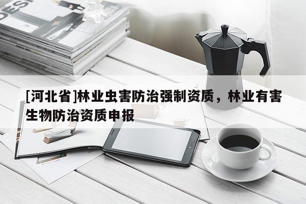 [河北省]林業蟲害防治強制資質，林業有害生物防治資質申報