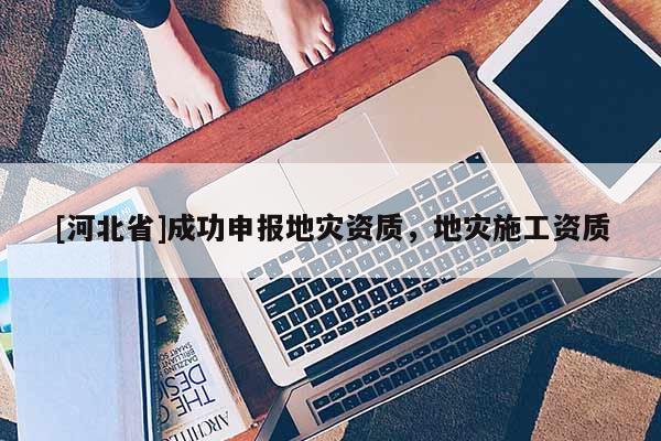 [河北省]成功申報地災資質，地災施工資質