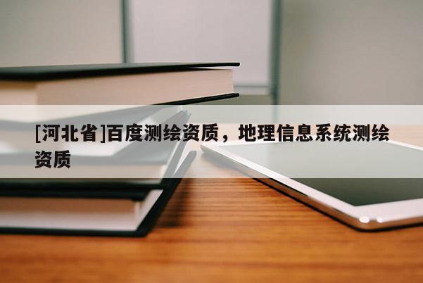 [河北省]百度測繪資質，地理信息系統測繪資質