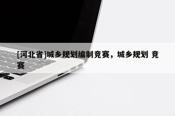 [河北省]城鄉規劃編制競賽，城鄉規劃 競賽