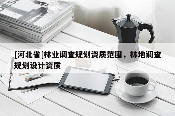[河北省]林業調查規劃資質范圍，林地調查規劃設計資質