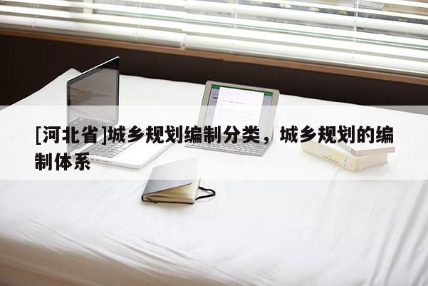 [河北省]城鄉規劃編制分類，城鄉規劃的編制體系