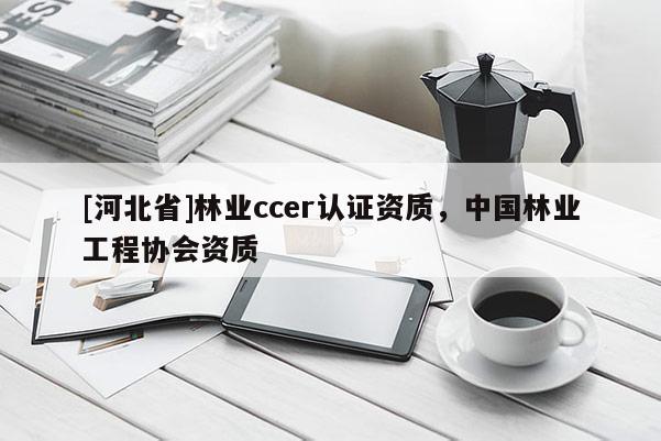 [河北省]林業ccer認證資質，中國林業工程協會資質