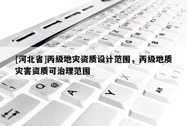 [河北省]丙級地災資質設計范圍，丙級地質災害資質可治理范圍