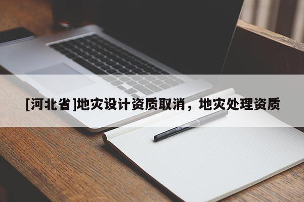 [河北省]地災設計資質取消，地災處理資質