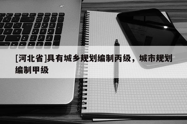 [河北省]具有城鄉規劃編制丙級，城市規劃編制甲級