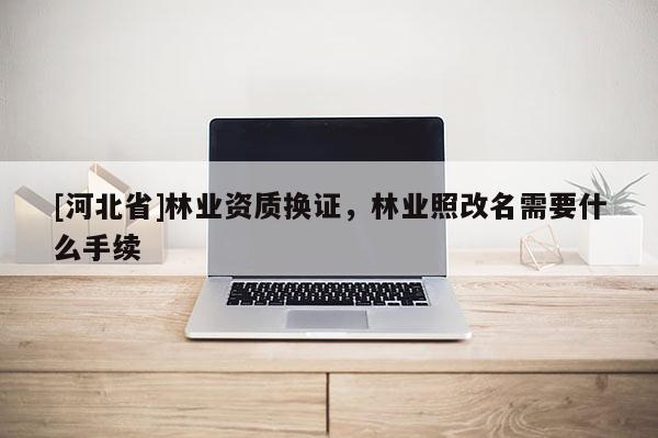 [河北省]林業資質換證，林業照改名需要什么手續