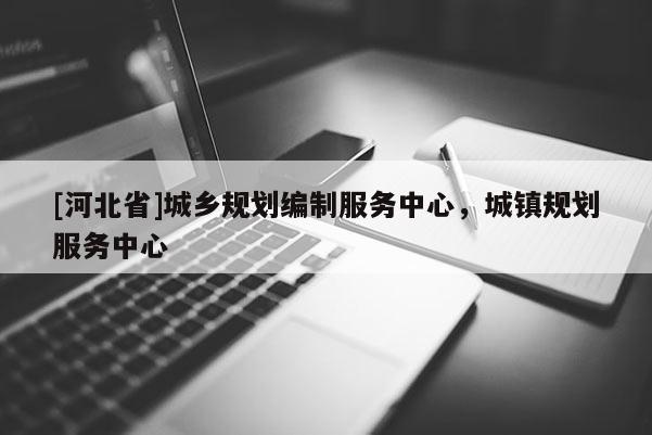 [河北省]城鄉(xiāng)規(guī)劃編制服務中心，城鎮(zhèn)規(guī)劃服務中心