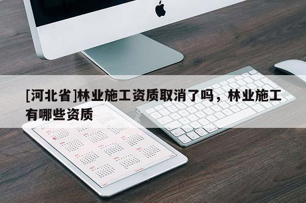 [河北省]林業施工資質取消了嗎，林業施工有哪些資質