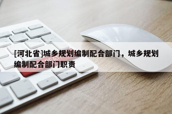 [河北省]城鄉規劃編制配合部門，城鄉規劃編制配合部門職責