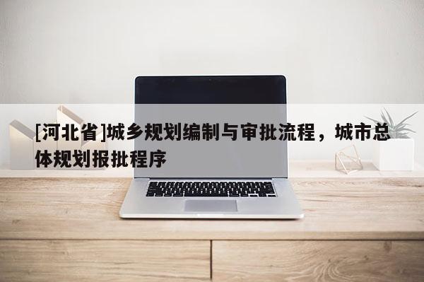[河北省]城鄉規劃編制與審批流程，城市總體規劃報批程序