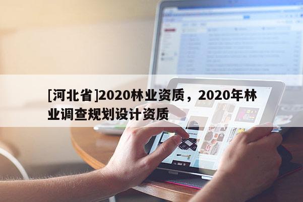 [河北省]2020林業資質，2020年林業調查規劃設計資質