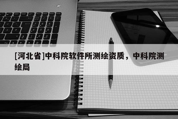 [河北省]中科院軟件所測(cè)繪資質(zhì)，中科院測(cè)繪局