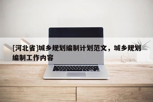 [河北省]城鄉規劃編制計劃范文，城鄉規劃編制工作內容