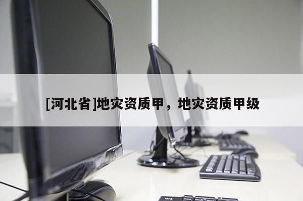 [河北省]地災資質甲，地災資質甲級
