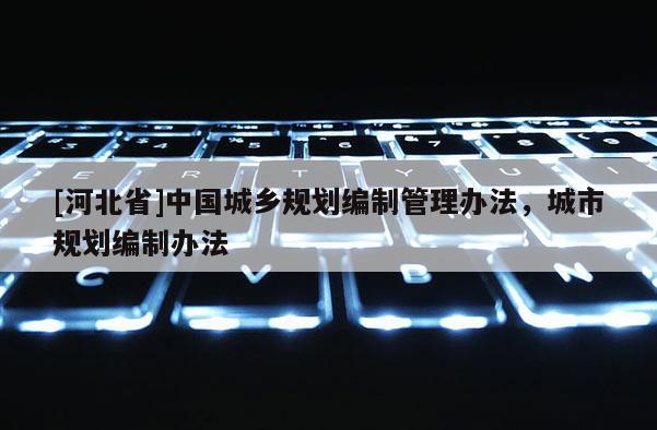 [河北省]中國城鄉規劃編制管理辦法，城市規劃編制辦法