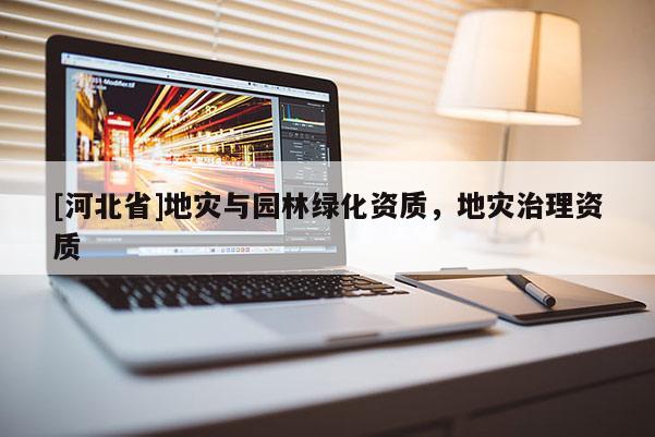 [河北省]地災與園林綠化資質，地災治理資質