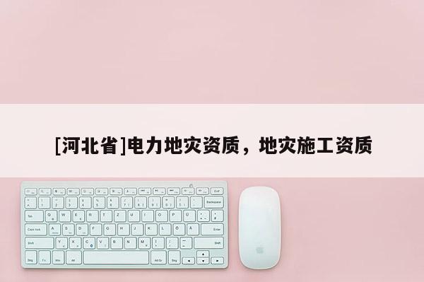 [河北省]電力地災資質，地災施工資質