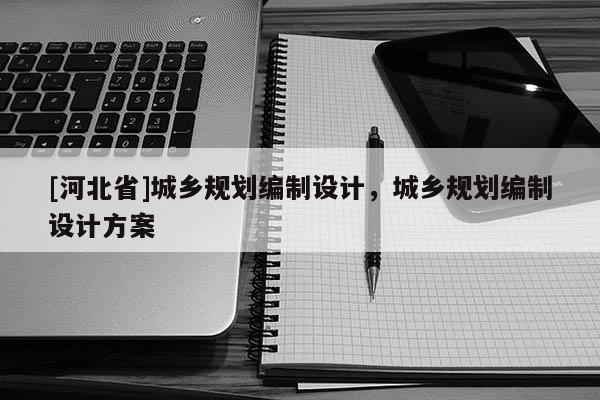 [河北省]城鄉規劃編制設計，城鄉規劃編制設計方案