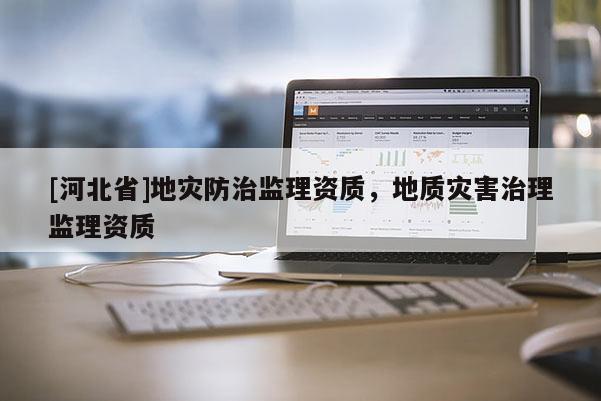 [河北省]地災防治監理資質，地質災害治理監理資質