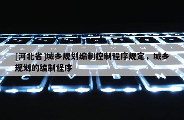 [河北省]城鄉規劃編制控制程序規定，城鄉規劃的編制程序