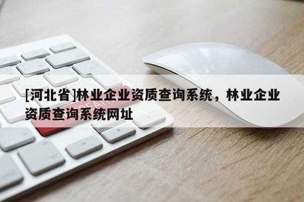 [河北省]林業企業資質查詢系統，林業企業資質查詢系統網址