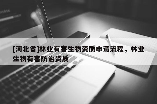[河北省]林業有害生物資質申請流程，林業生物有害防治資質