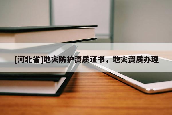 [河北省]地災防護資質證書，地災資質辦理