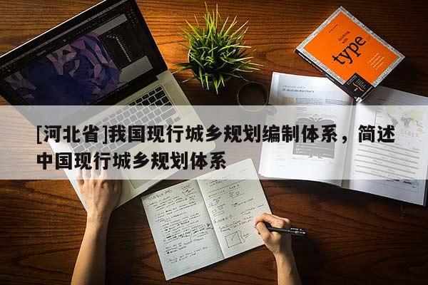 [河北省]我國現行城鄉規劃編制體系，簡述中國現行城鄉規劃體系
