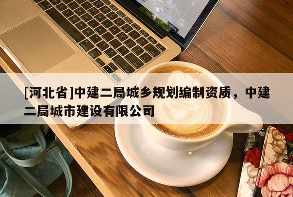 [河北省]中建二局城鄉規劃編制資質，中建二局城市建設有限公司