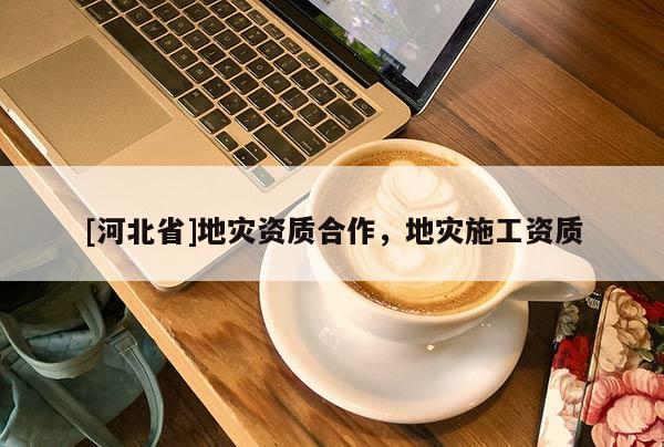 [河北省]地災(zāi)資質(zhì)合作，地災(zāi)施工資質(zhì)