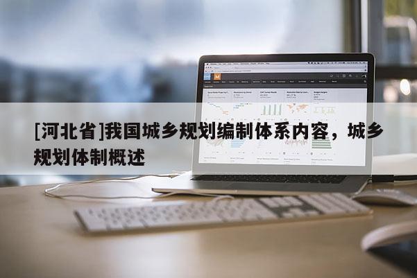 [河北省]我國城鄉規劃編制體系內容，城鄉規劃體制概述
