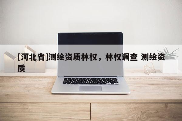 [河北省]測繪資質林權，林權調查 測繪資質