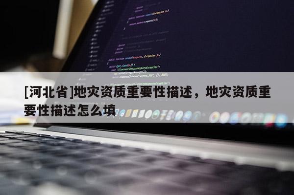 [河北省]地災(zāi)資質(zhì)重要性描述，地災(zāi)資質(zhì)重要性描述怎么填
