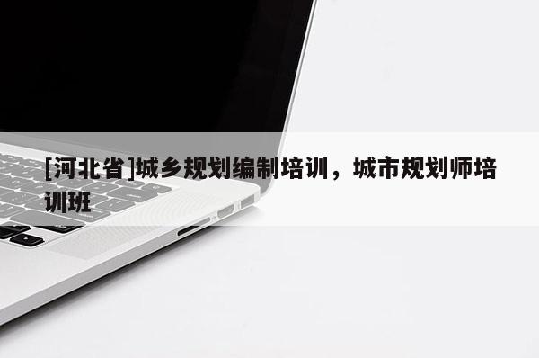[河北省]城鄉(xiāng)規(guī)劃編制培訓(xùn)，城市規(guī)劃師培訓(xùn)班