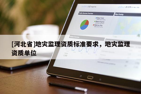 [河北省]地災監理資質標準要求，地災監理資質單位