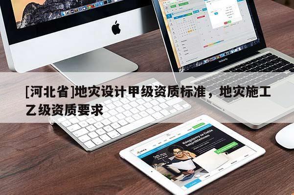 [河北省]地災設計甲級資質(zhì)標準，地災施工乙級資質(zhì)要求