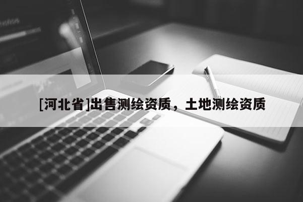 [河北省]出售測繪資質，土地測繪資質