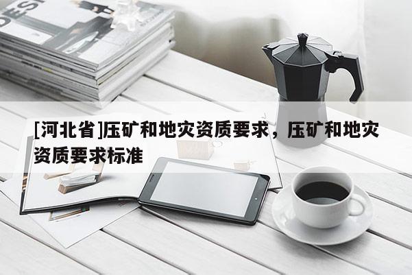 [河北省]壓礦和地災資質要求，壓礦和地災資質要求標準