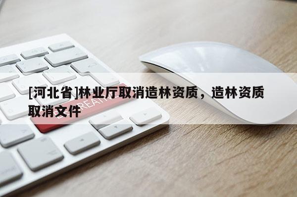 [河北省]林業廳取消造林資質，造林資質 取消文件