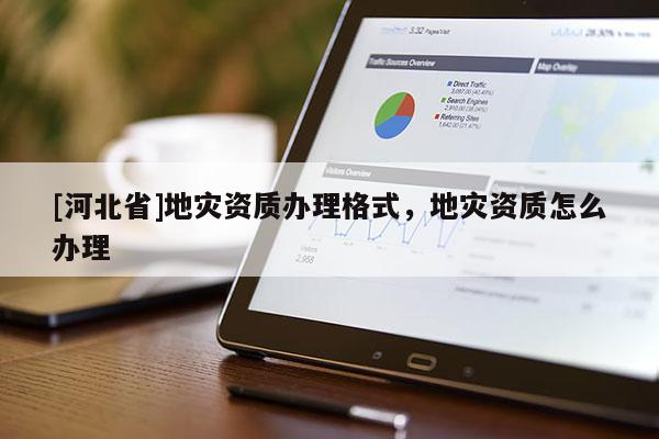 [河北省]地災資質辦理格式，地災資質怎么辦理