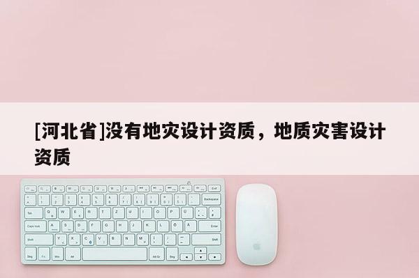 [河北省]沒有地災設計資質，地質災害設計資質