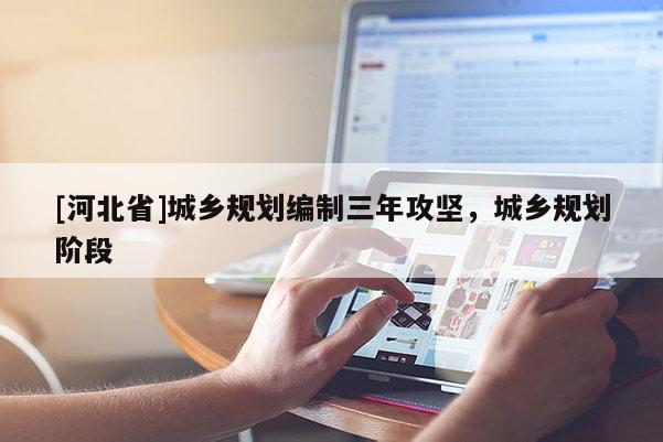 [河北省]城鄉(xiāng)規(guī)劃編制三年攻堅(jiān)，城鄉(xiāng)規(guī)劃階段