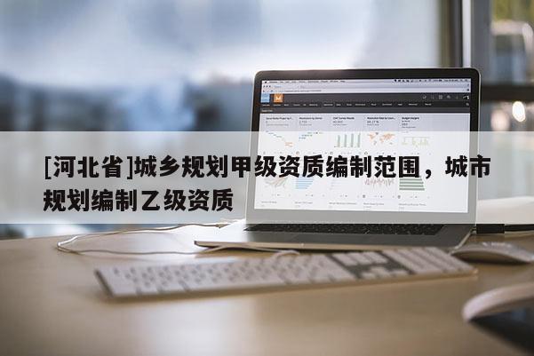 [河北省]城鄉規劃甲級資質編制范圍，城市規劃編制乙級資質