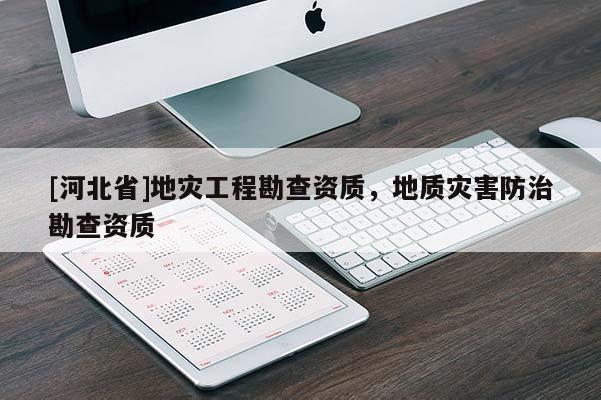 [河北省]地災工程勘查資質，地質災害防治勘查資質