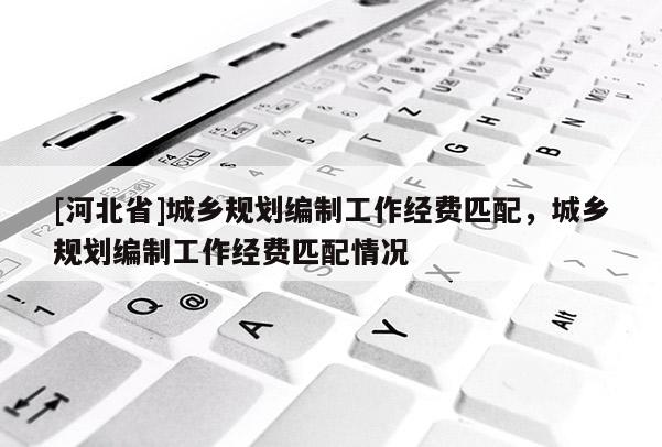 [河北省]城鄉規劃編制工作經費匹配，城鄉規劃編制工作經費匹配情況